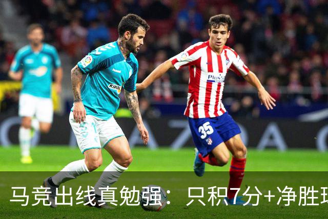 马竞出线真勉强：只积7分+净胜球负数+只领先37分钟